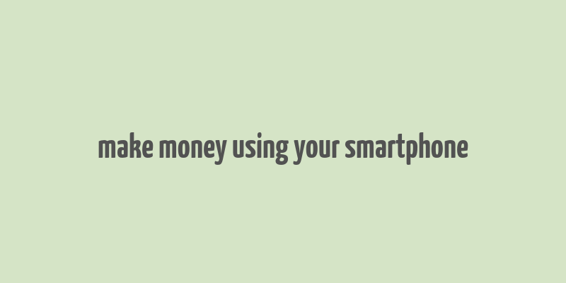 make money using your smartphone