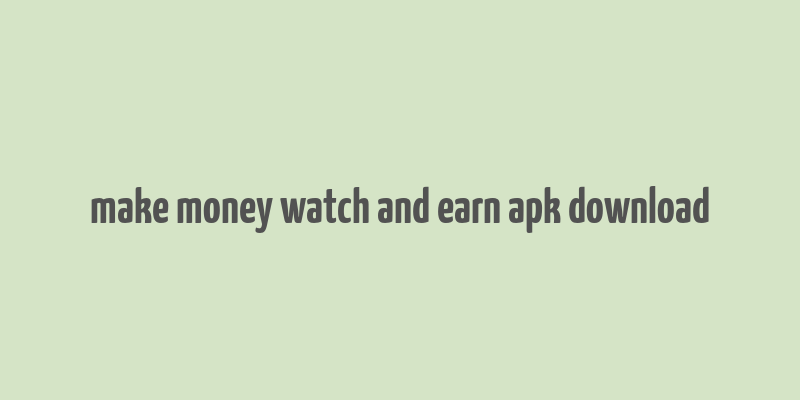 make money watch and earn apk download