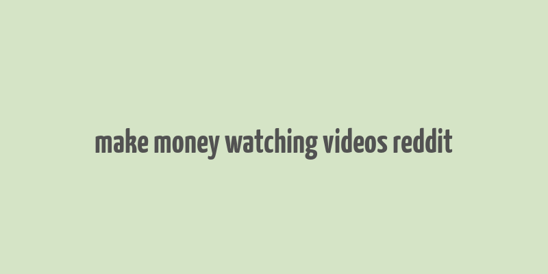 make money watching videos reddit