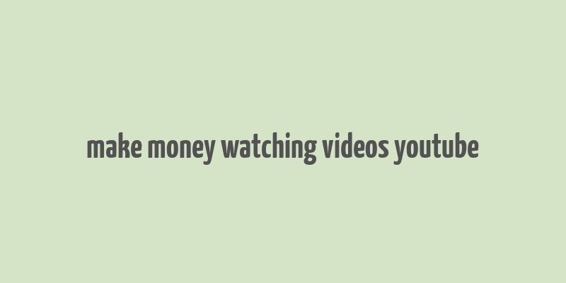 make money watching videos youtube