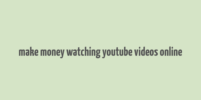 make money watching youtube videos online