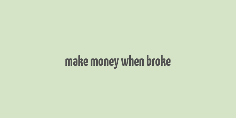 make money when broke