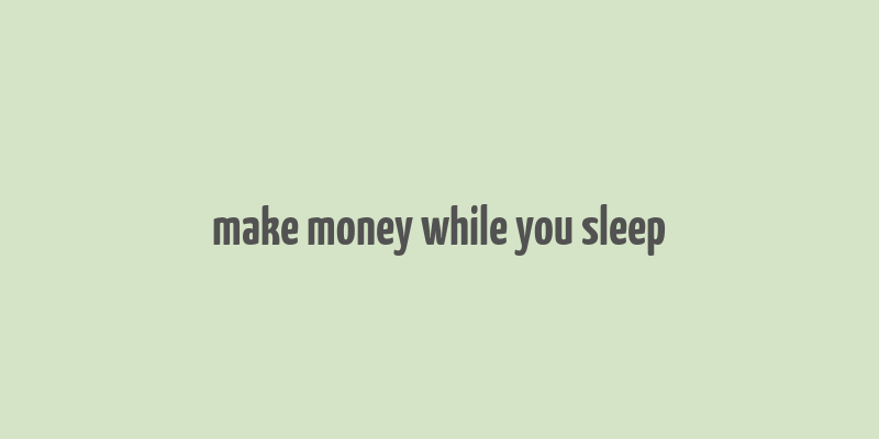 make money while you sleep