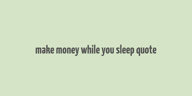 make money while you sleep quote