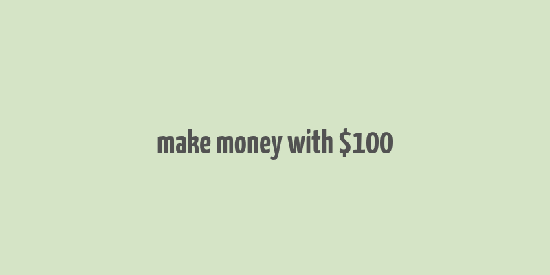 make money with $100