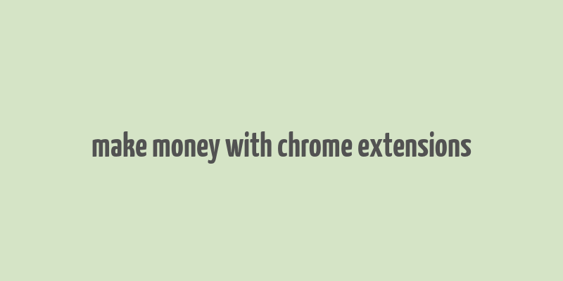 make money with chrome extensions