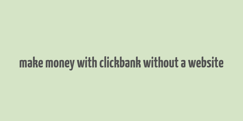 make money with clickbank without a website