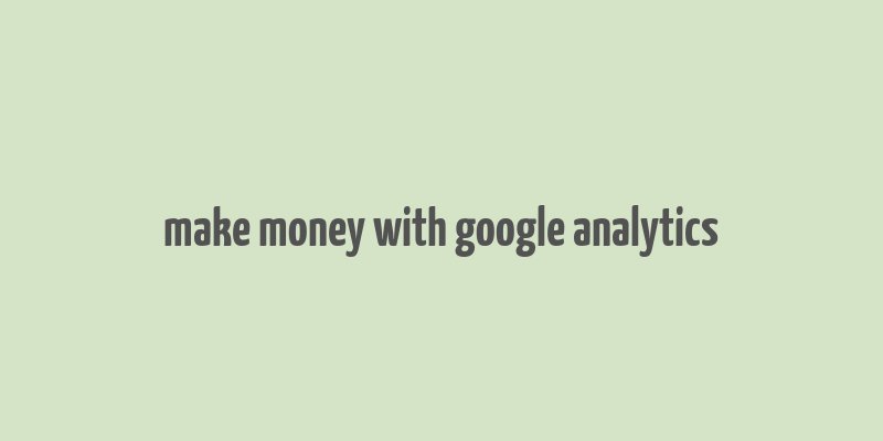 make money with google analytics