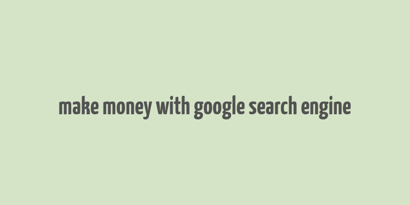 make money with google search engine