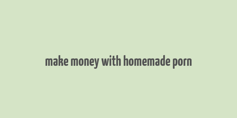 make money with homemade porn