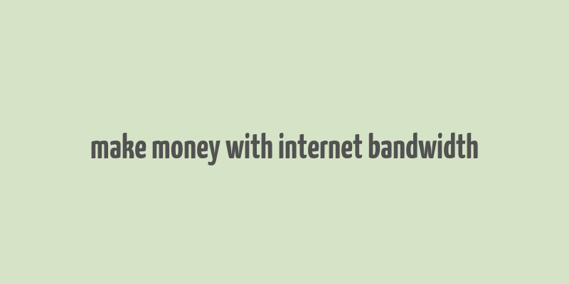 make money with internet bandwidth