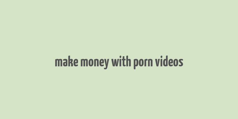 make money with porn videos