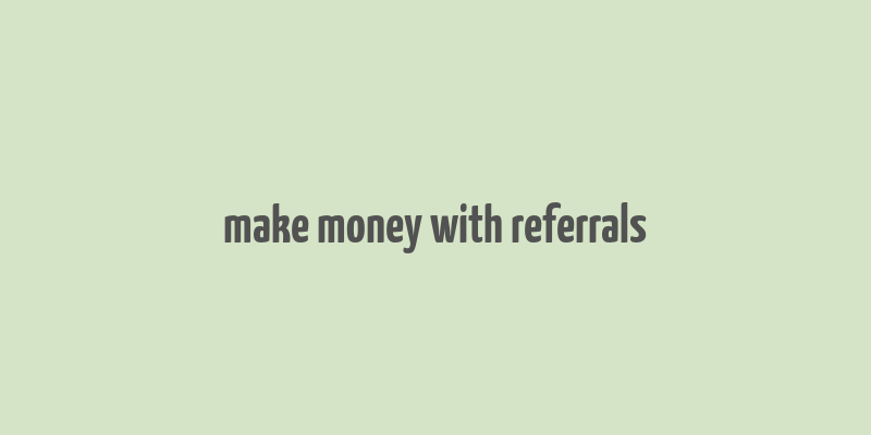 make money with referrals