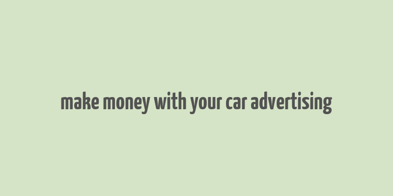 make money with your car advertising