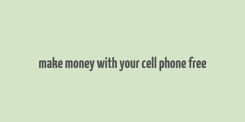 make money with your cell phone free