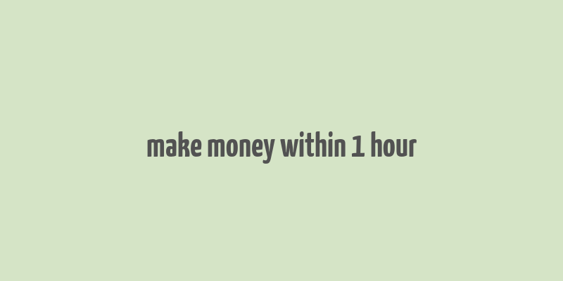 make money within 1 hour