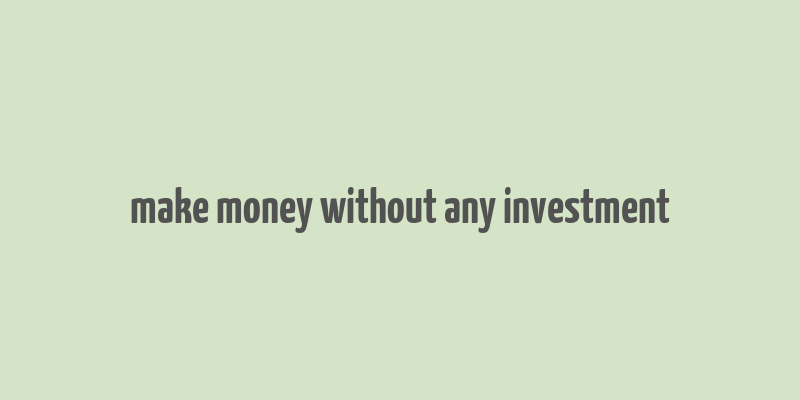 make money without any investment