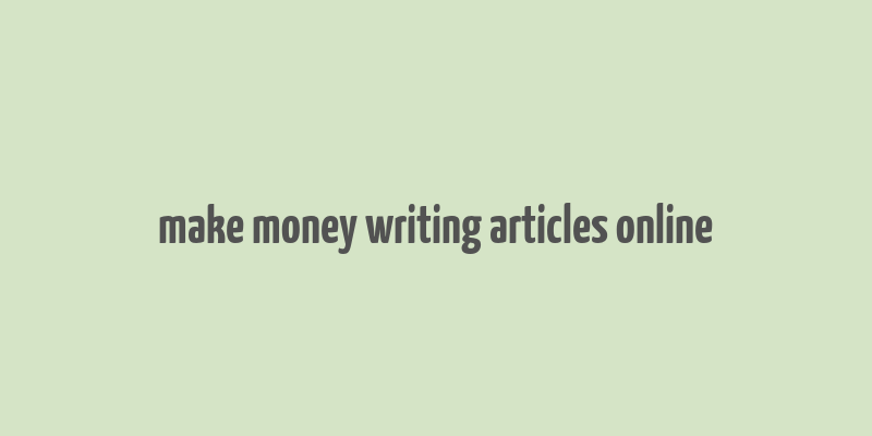 make money writing articles online