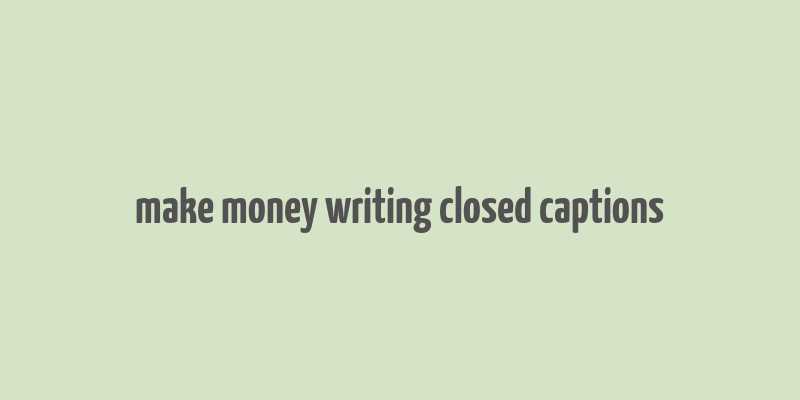 make money writing closed captions