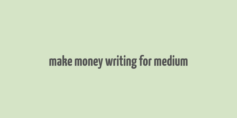 make money writing for medium