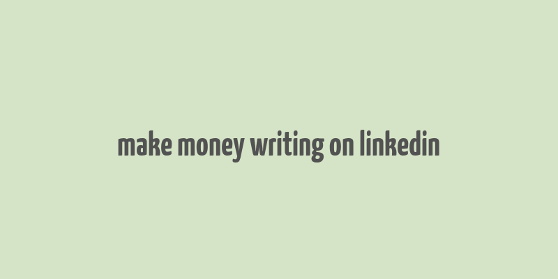 make money writing on linkedin