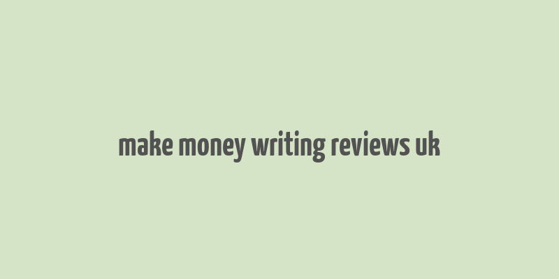 make money writing reviews uk