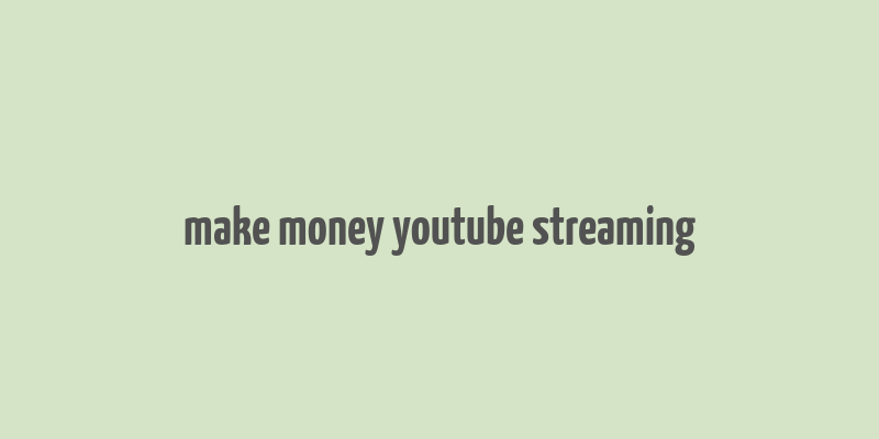 make money youtube streaming