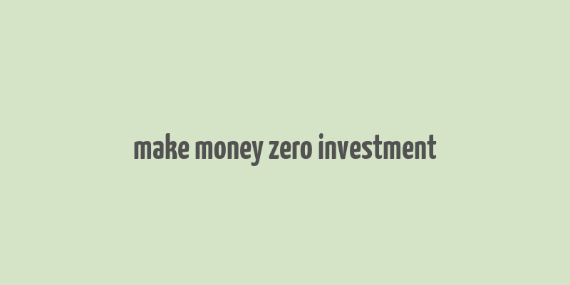 make money zero investment