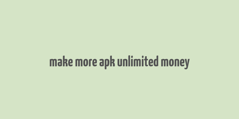 make more apk unlimited money