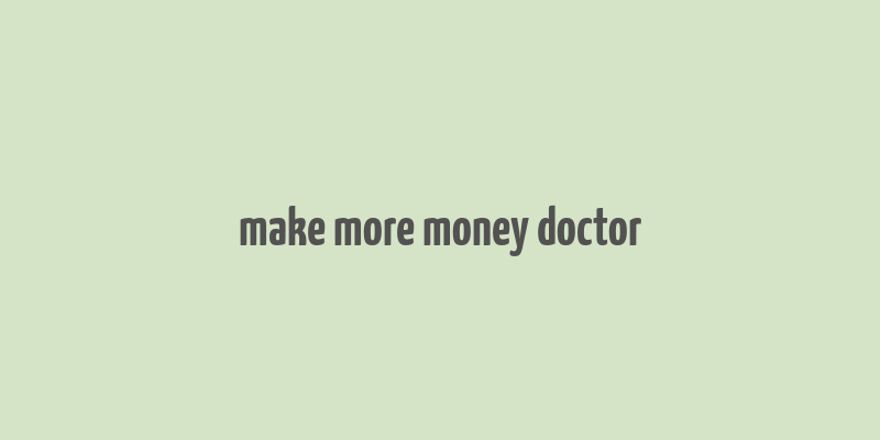 make more money doctor