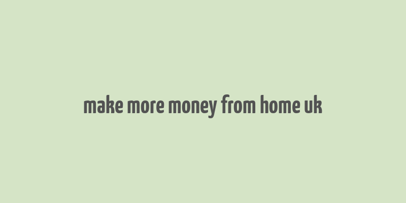 make more money from home uk