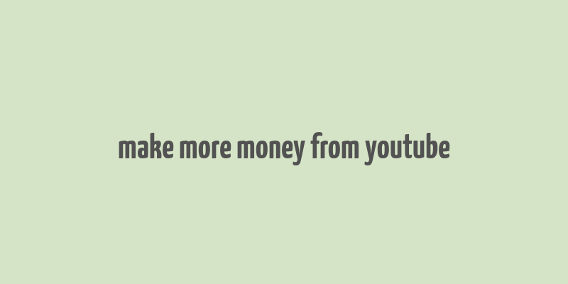 make more money from youtube