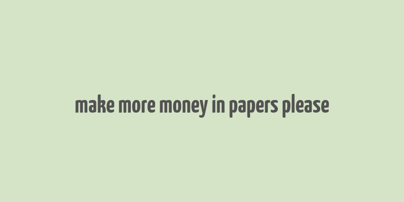 make more money in papers please