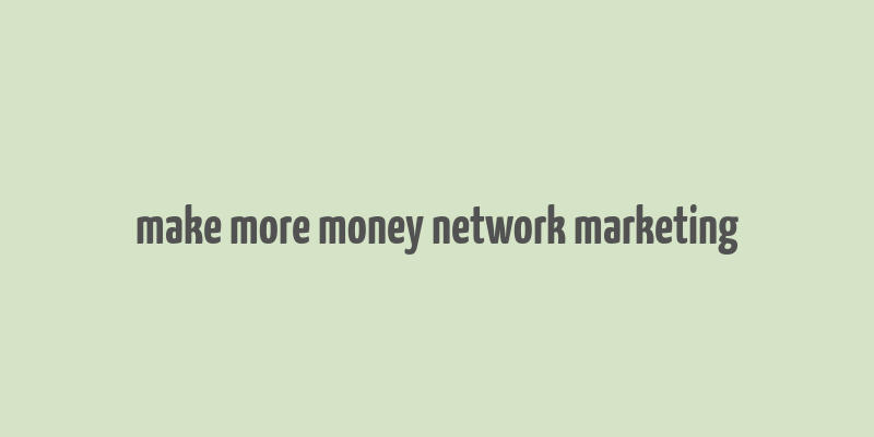 make more money network marketing