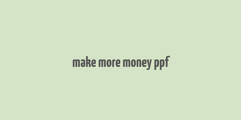 make more money ppf