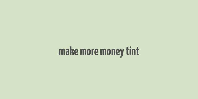 make more money tint