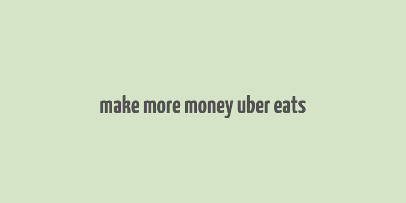 make more money uber eats