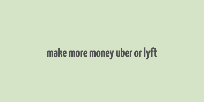 make more money uber or lyft