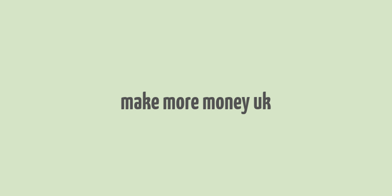 make more money uk