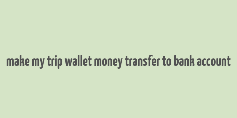 make my trip wallet money transfer to bank account