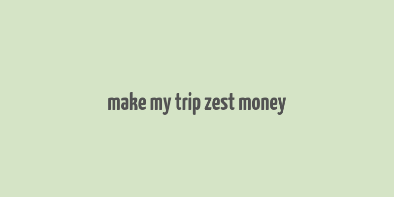 make my trip zest money