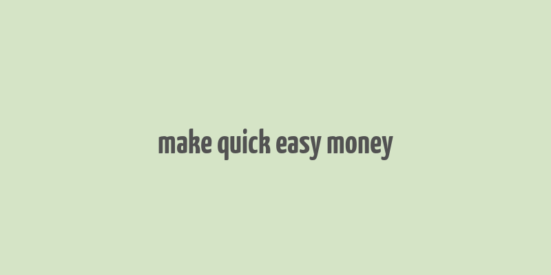 make quick easy money