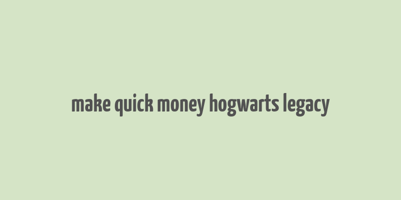 make quick money hogwarts legacy