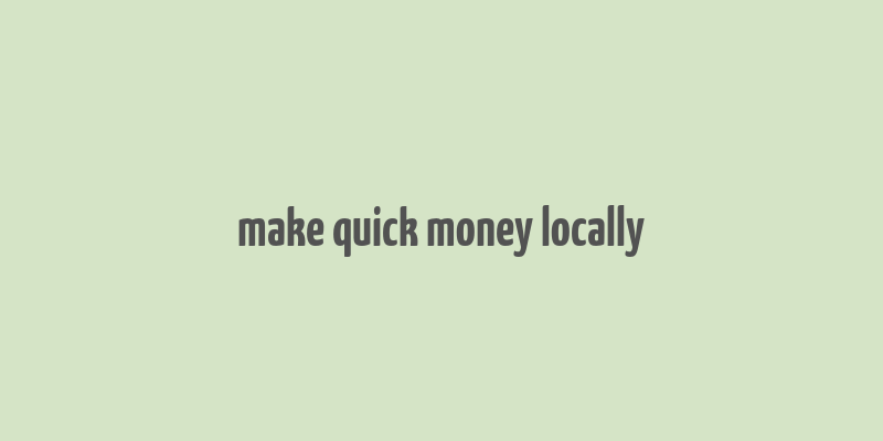 make quick money locally