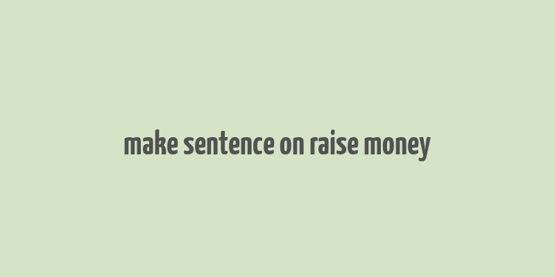 make sentence on raise money