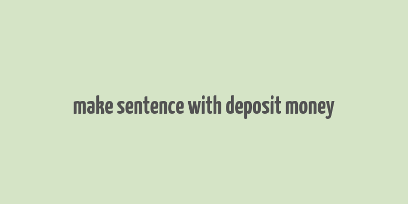 make sentence with deposit money