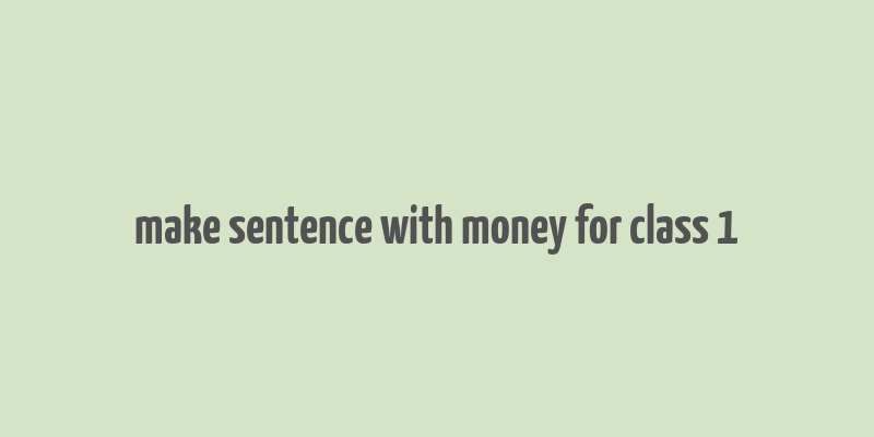 make sentence with money for class 1