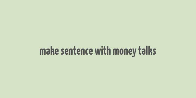 make sentence with money talks