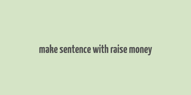 make sentence with raise money