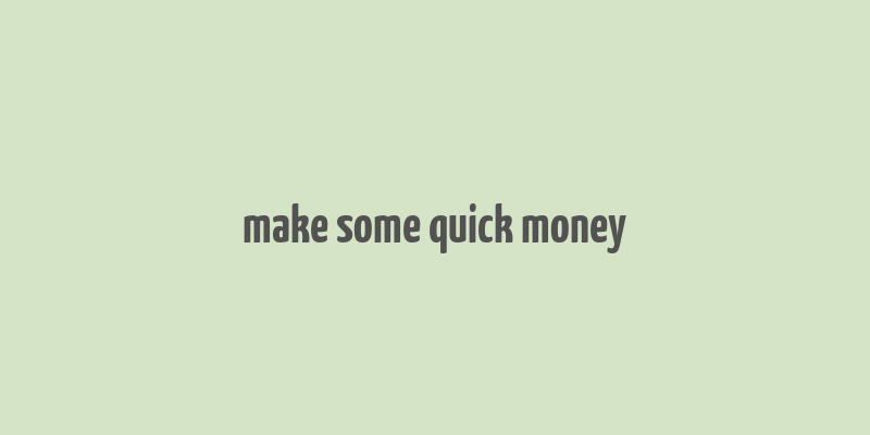 make some quick money